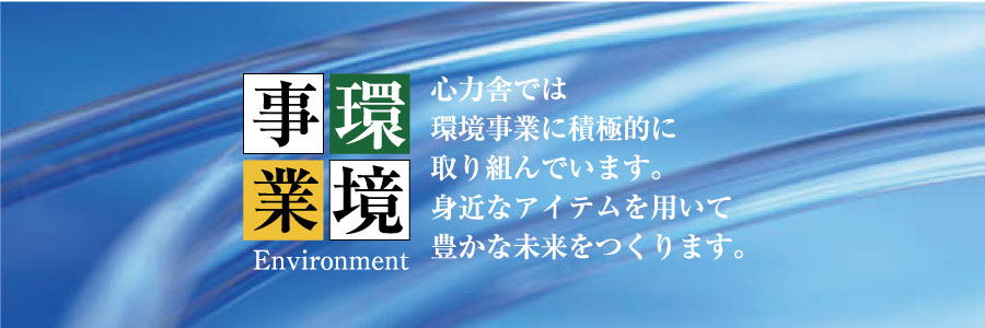 環境事業 心力舎では環境事業に積極的に取り組んでいます。身近なアイテムを用いて豊かな未来をつくります